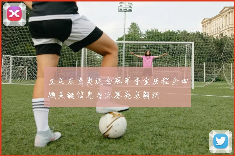 女足东京奥运会冠军夺金历程全回顾关键信息与比赛亮点解析