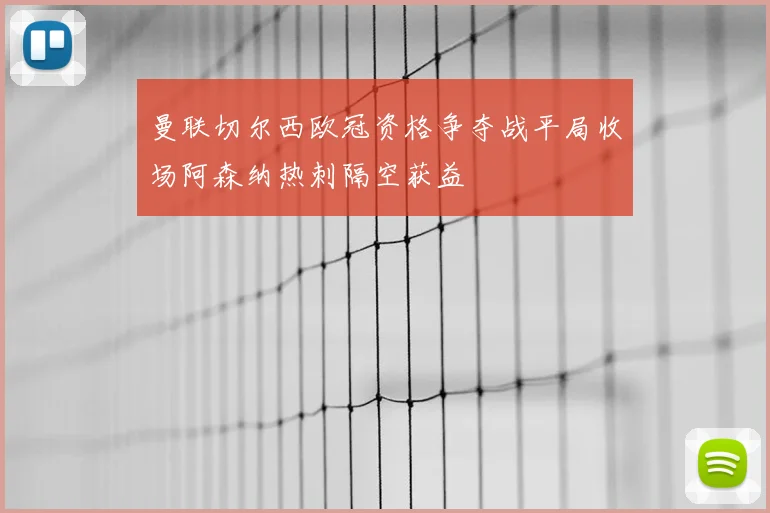 曼联切尔西欧冠资格争夺战平局收场阿森纳热刺隔空获益