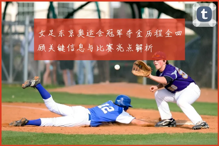 女足东京奥运会冠军夺金历程全回顾关键信息与比赛亮点解析