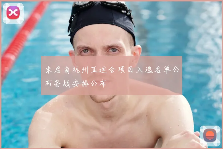 朱启南杭州亚运会项目入选名单公布备战安排公布